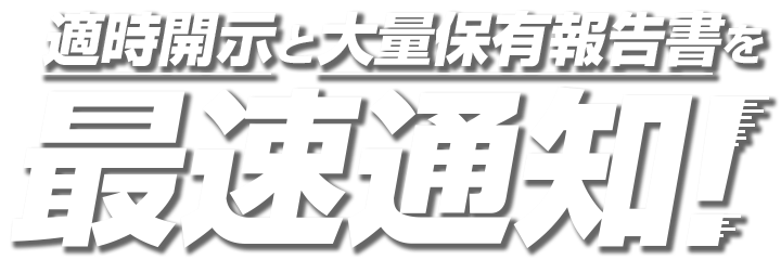 適時開示と大量保有報告書を最速通知!